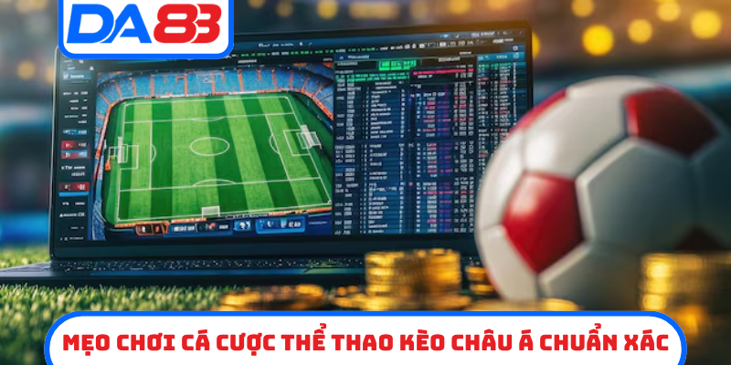 Mẹo chơi cá cược thể thao kèo châu á chuẩn xác