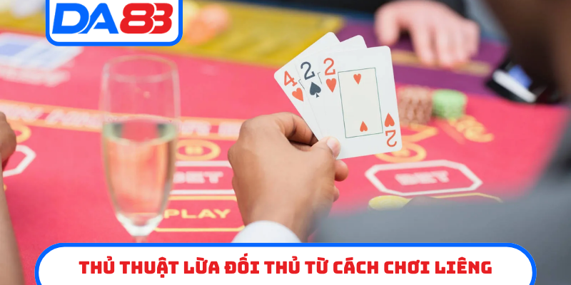 Thủ thuật lừa đối thủ từ cách chơi Liêng