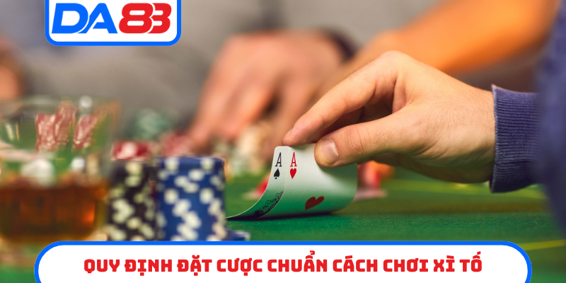 Quy định đặt cược chuẩn cách chơi xì tố