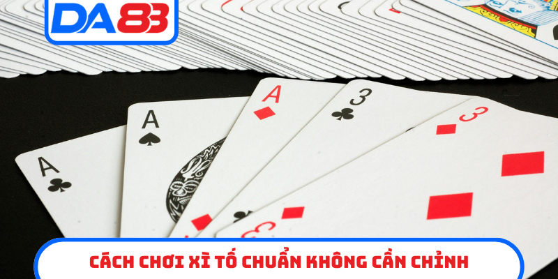 Cách chơi xì tố chuẩn không cần chỉnh