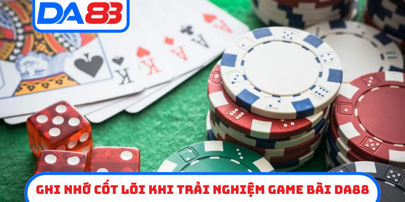 Ghi nhớ cốt lõi khi trải nghiệm game bài DA88
