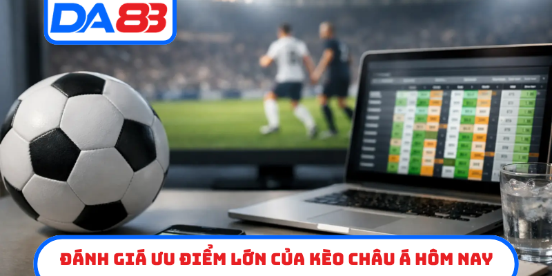 Đánh giá ưu điểm lớn của kèo châu á hôm nay