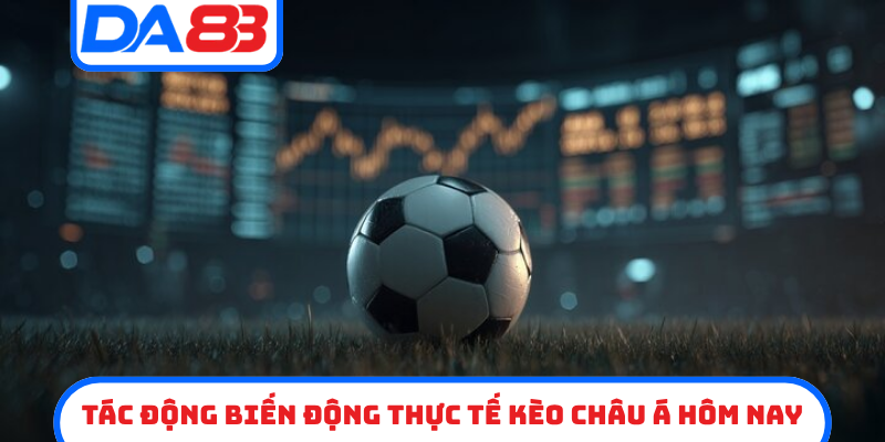 Tác động biến động thực tế kèo châu á hôm nay