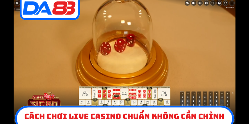 Cách chơi live casino chuẩn không cần chỉnh