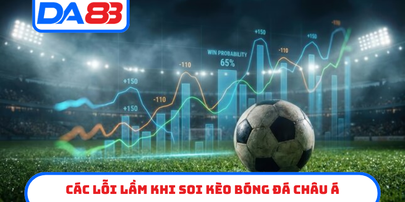 Các lỗi lầm khi soi kèo bóng đá châu á