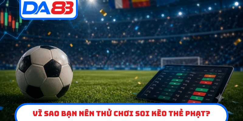 Vì sao bạn nên thử chơi soi kèo thẻ phạt?