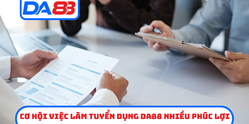 Cơ hội việc làm tuyển dụng DA88 nhiều phúc lợi