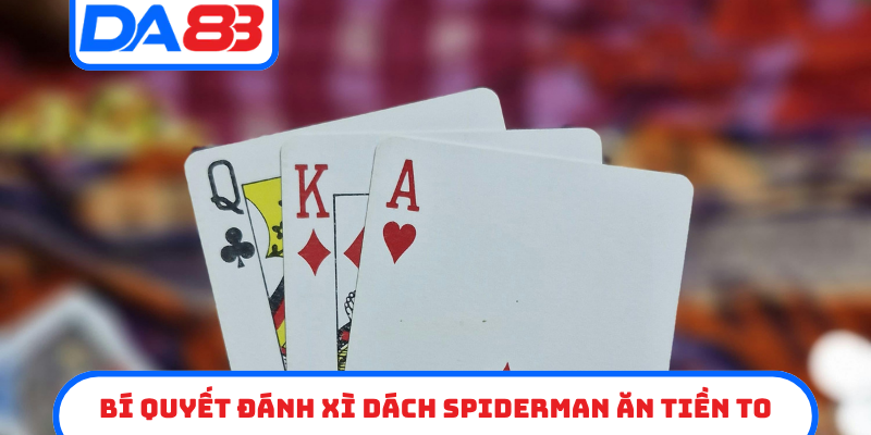 Bí quyết đánh Xì Dách Spiderman ăn tiền to